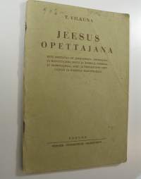 Jeesus opettajana : mitä opittavaa on Jeesuksesta opettajana ja kasvattajana isillä ja äideillä, papeilla ja saarnaajilla, arki- ja pyhäkoulun opettajilla ja kaik...