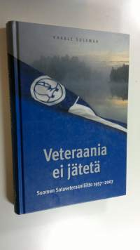 Veteraania ei jätetä : Suomen sotaveteraaniliitto 1957-2007