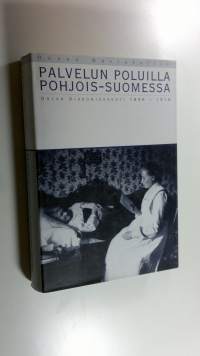 Palvelun poluilla Pohjois-Suomessa : Oulun diakonissakoti 1896-1916