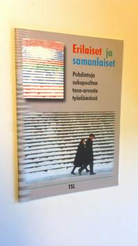 Erilaiset ja samanlaiset : pohdintoja sukupuolten tasa-arvosta työelämässä