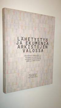 Lähetystyö ja ekumenia arkistojen valossa : kristillisen lähetystyön ja ekumeenisen toiminnan arkistolähteitä Suomessa 1800- ja 1900-luvulla (ERINOMAINEN)