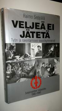 Veljeä ei jätetä : työn ja rakentamisen vuosikymmenet : Sotainvalidien veljesliitto 1940-1990