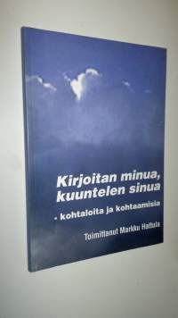 Kirjoitan minua, kuuntelen sinua : kohtaloita ja kohtaamisia