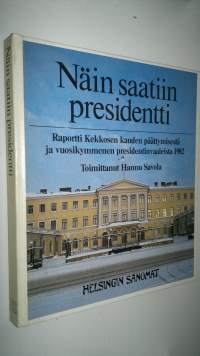 Näin saatiin presidentti : raportti Kekkosen kauden päättymisestä ja vuosikymmenen presidentinvaaleista 1982