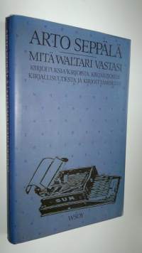 Mitä Waltari vastasi : kirjoituksia kirjoista, kirjailijoista, kirjallisuudesta ja kirjoittamisesta