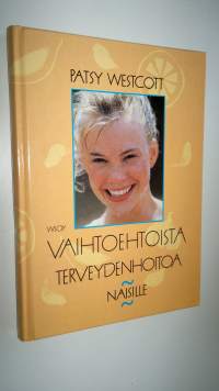 Vaihtoehtoista terveydenhoitoa naisille : käsikirja naisille, jotka pyrkivät luonnonmukaisin keinoin terveyteen ja hyvinvointiin (ERINOMAINEN)