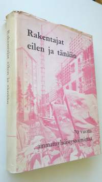 Rakentajat eilen ja tänään : 70 vuotta ammattiyhdistystoimintaa