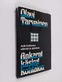 Ankarat käskyt kohtalon : Antti Kukkosen elämää ja ajatuksia