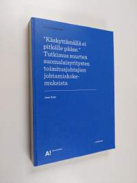 &quot;Käskyttämällä ei pitkälle pääse&quot; : tutkimus suurten suomalaisyritysten toimitusjohtajien johtamiskokemuksista (signeerattu)