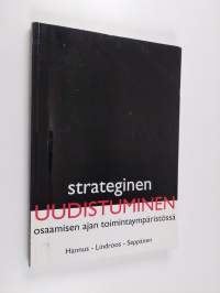 Strateginen uudistuminen : osaamisen ajan toimintaympäristössä : strategian, kyvykkyyksien ja rakenteiden murros