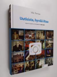 Uutisista, hyvää iltaa : Ylen tv-uutiset ja yhteiskunta 1959-2009