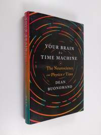 Your brain is a time machine : the neuroscience and physics of time - Neuroscience and physics of time