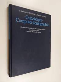 Ganzkörper-Computer-Tomographie - ein anatomischer Atlas von Sereinschnitten durch den menschlichen Körper : Anatomie, Radiologie, Scanner