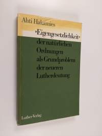 &quot;Eigengesetzlichkeit&quot; der natürlichen Ordnungen als Grundproblem der neueren Lutherdeutung : Studien zur Geschichte und Problematik der Zwei-Reiche-Lehre Luthers