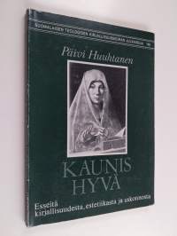 Kaunis hyvä : esseitä kirjallisuudesta, estetiikasta ja uskonnosta