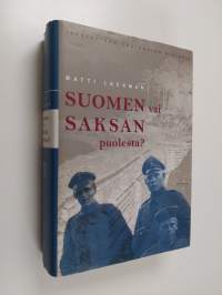 Suomen vai Saksan puolesta : jääkäreiden tuntematon historia : jääkäriliikkeen ja jääkäripataljoona 27:n (1915-1918) synty, luonne, mielialojen vaihteluita ja sis...