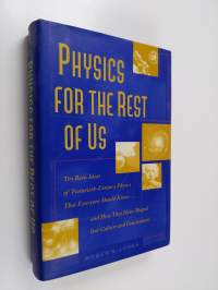 Physics for the Rest of Us - Ten Basic Ideas of Twentieth-century Physics that Everyone Should Know ... and how They Have Shaped Our Culture and Consciousness