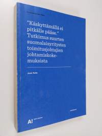 &quot;Käskyttämällä ei pitkälle pääse&quot; : tutkimus suurten suomalaisyritysten toimitusjohtajien johtamiskokemuksista (signeerattu)