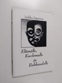 Elämälle, kuolemalle ja rakkaudelle : runoja