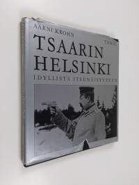 Tsaarin Helsinki : Idyllistä itsenäisyyteen