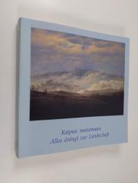 Kaipuu maisemaan : Saksalaista romantiikkaa 1880-1840 = Alles drängt zur Landschaft : Deutsche Romantik 1800-1840 3.7.-30.9.1991