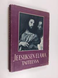 Jeesuksen elämä taiteessa : pyhä historia evankelistain mukaan suurten mestarien esittämänä