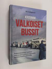 Koodinimi Valkoiset bussit : pohjoismaisten vankien uskomaton pelastusoperaatio natsien keskitysleireiltä