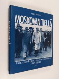 Moskovan tiellä : Urho Kekkonen ja Neuvostoliitto 1945-1980