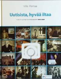 Uutisista, hyvää iltaa.  YLEN TV-uutiset ja yhteiskunta 1959-2009. (Media, tiedotus, Suomen televisio, historiikki, yhteiskunta)