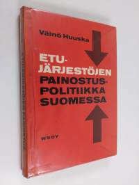 Etujärjestöjen painostuspolitiikka Suomessa : tutkimus Maataloustuottajain keskusliiton, Suomen ammattiyhdistysten keskusliiton, Suomen työnantajain keskusliiton,...