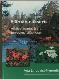 Elämän eliksiirit - Arktiset marjat &amp; yrtit terveytesi ylläpitoon. (Terveys, hyvinvointi, terveysvaikutus)