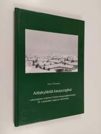 Aittakylästä kaupungiksi : arkeologinen tutkimus Tornion kaupungistumisesta 18. vuosisadan loppuun mennessä