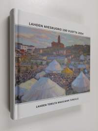 Lahden mieskuoro 100 vuotta 2004 : Lahden torilta maailman turuille