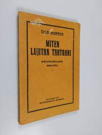 Miten lujitan tahtoani : uusia menetelmiä voiman, terveyden ja menestyksen saavuttamiseksi