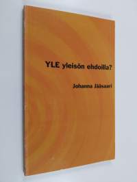 Yle yleisön ehdoilla? : tutkimus suomalaisten television nykytilaa ja tulevaisuutta koskevista arvostuksista