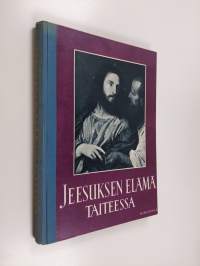 Jeesuksen elämä taiteessa : pyhä historia evankelistain mukaan suurten mestarien esittämänä