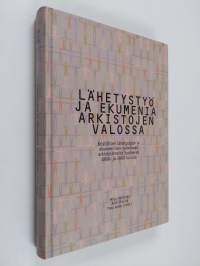 Lähetystyö ja ekumenia arkistojen valossa : kristillisen lähetystyön ja ekumeenisen toiminnan arkistolähteitä Suomessa 1800- ja 1900-luvulla