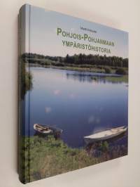 Pohjois-Pohjanmaan ympäristöhistoria : alueellisen ympäristöhallinnon kehitys sekä ohjaavat järjestelmät, vaikuttavat tekijät ja ympäristövaikutukset