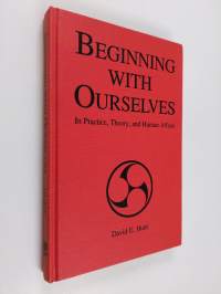 Beginning with ourselves in practice, theory and human affairs