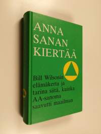 Anna sanan kiertää : Bill Wilsonin elämäkerta ja tarina siitä, kuinka AA-sanoma saavutti maailman