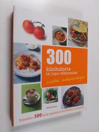 300 kilokaloria tai jopa vähemmän! : enintään 300 kcal sisältäviä herkullisia reseptejä