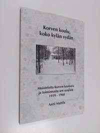 Korven koulu, koko kylän sydän : muisteloita Korven koulusta ja toiminnasta sen suojissa vuosilta 1919-1968 (signeerattu)