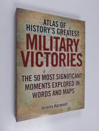 Atlas of history&#039;s greatest military victories : the 50 most significant moments explored in words and maps (ERINOMAINEN)