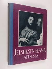 Jeesuksen elämä taiteessa : pyhä historia evankelistain mukaan suurten mestarien esittämänä