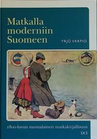 Matkalla moderniin Suomeen. 1800-luvun suomalainen matkakirjallisuus. (Kirjallisuustutkimus, matkailuhistoria)