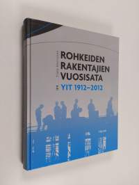 Rohkeiden rakentajien vuosisata : YIT 1912-2012