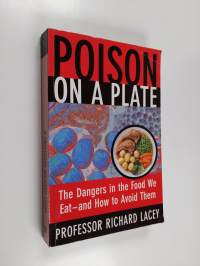 Poison on a Plate : The Dangers in the Food We Eat and How to Avoid Them
