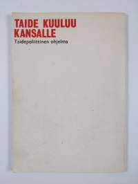 Taide kuuluu kansalle : taidepoliittinen ohjelma