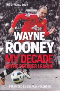 Wayne Rooney - My Decade in the Premier League, 2012. 1.p. (Minä, Wayne Rooney). The Official Book