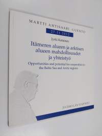 Itämeren alueen ja arktisen alueen mahdollisuudet ja yhteistyö = Opportunities and potential for cooperation in the Baltic Sea and Arctic regions : Martti Ahtisaa...